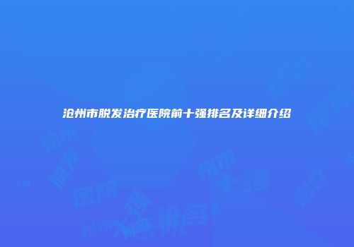 沧州市脱发治疗医院前十强排名及详细介绍