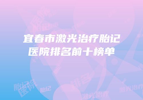 宜春市激光治疗胎记医院排名前十榜单