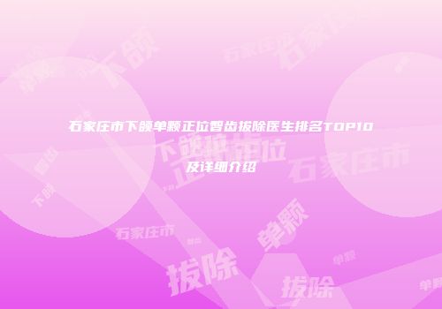 石家庄市下颌单颗正位智齿拔除医生排名TOP10及详细介绍