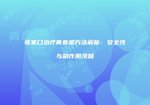 张家口治疗青春痘方法解析：安全性与副作用须知
