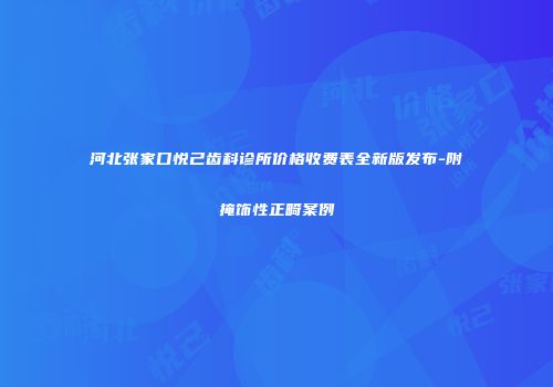 河北张家口悦己齿科诊所价格收费表全新版发布-附掩饰性正畸案例
