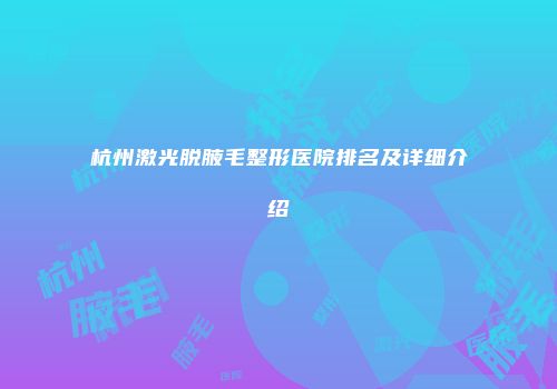 杭州激光脱腋毛整形医院排名及详细介绍
