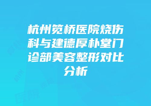 杭州笕桥医院烧伤科与建德厚朴堂门诊部美容整形对比分析