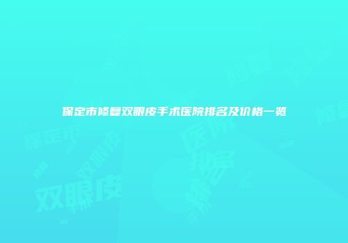 保定市修复双眼皮手术医院排名及价格一览