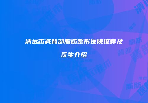 清远市减背部脂肪整形医院推荐及医生介绍