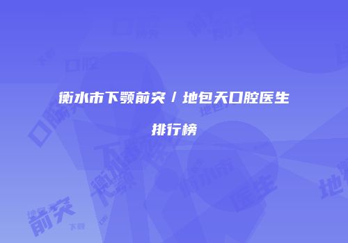 衡水市下颚前突／地包天口腔医生排行榜