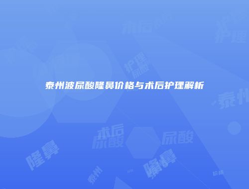 泰州波尿酸隆鼻价格与术后护理解析