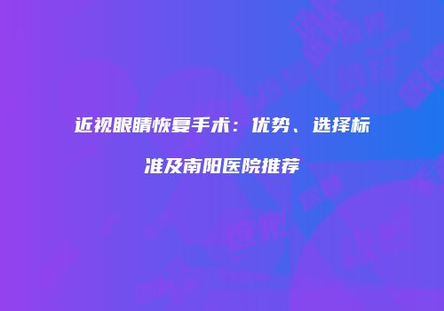 近视眼睛恢复手术：优势、选择标准及南阳医院推荐