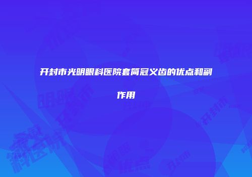 开封市光明眼科医院套简冠义齿的优点和副作用