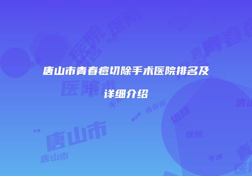 唐山市青春痘切除手术医院排名及详细介绍