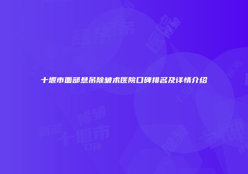 十堰市面部悬吊除皱术医院口碑排名及详情介绍