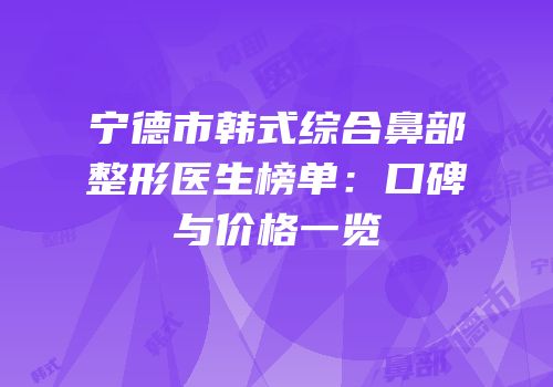宁德市韩式综合鼻部整形医生榜单：口碑与价格一览