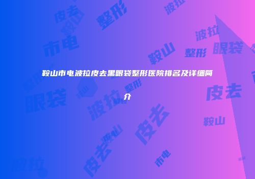 鞍山市电波拉皮去黑眼袋整形医院排名及详细简介