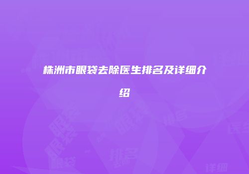 株洲市眼袋去除医生排名及详细介绍