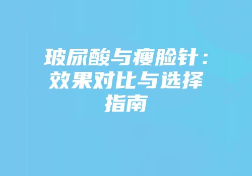 玻尿酸与瘦脸针：效果对比与选择指南