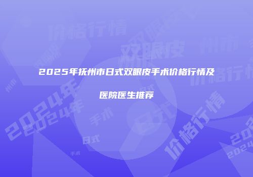 2025年抚州市日式双眼皮手术价格行情及医院医生推荐