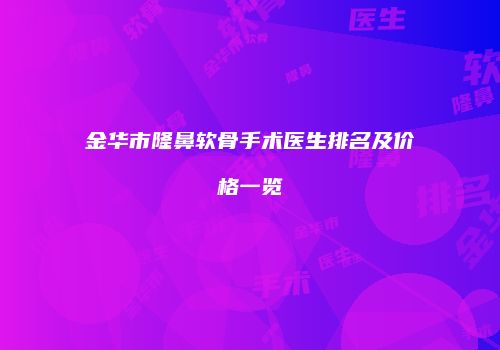 金华市隆鼻软骨手术医生排名及价格一览