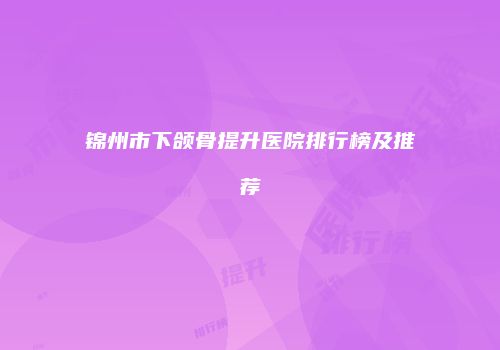 锦州市下颌骨提升医院排行榜及推荐
