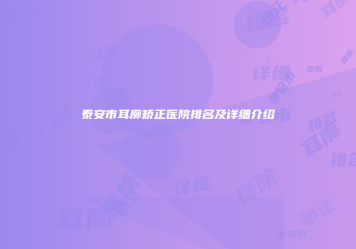 泰安市耳廓矫正医院排名及详细介绍