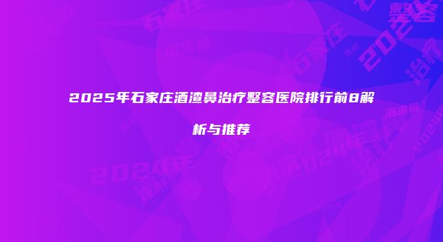 2025年石家庄酒渣鼻治疗整容医院排行前8解析与推荐