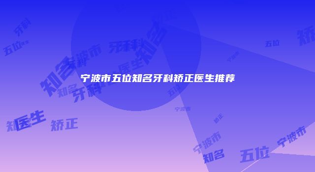宁波市五位知名牙科矫正医生推荐