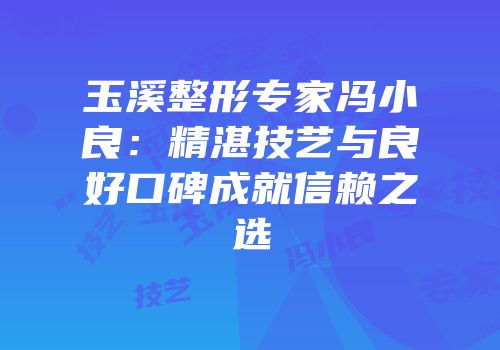 玉溪整形专家冯小良：精湛技艺与良好口碑成就信赖之选