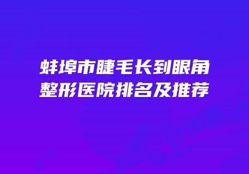 蚌埠市睫毛长到眼角整形医院排名及推荐