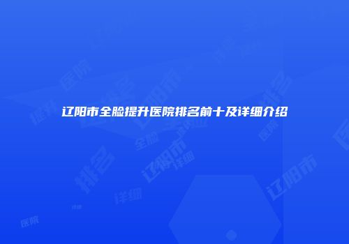 辽阳市全脸提升医院排名前十及详细介绍
