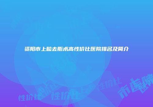 资阳市上睑去脂术高性价比医院排名及简介