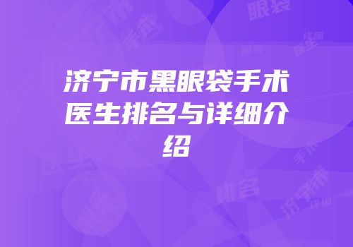 济宁市黑眼袋手术医生排名与详细介绍