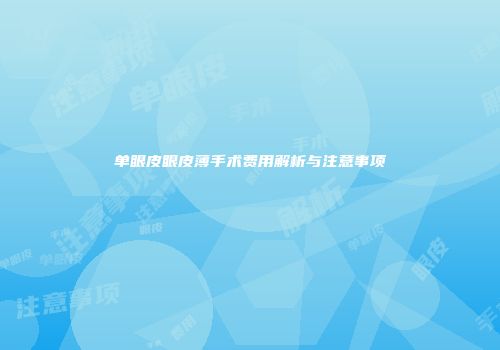 单眼皮眼皮薄手术费用解析与注意事项