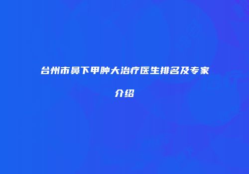 台州市鼻下甲肿大治疗医生排名及专家介绍