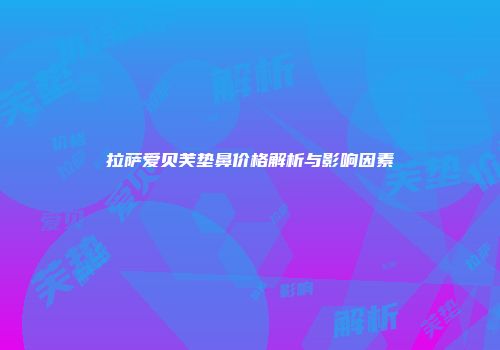 拉萨爱贝芙垫鼻价格解析与影响因素