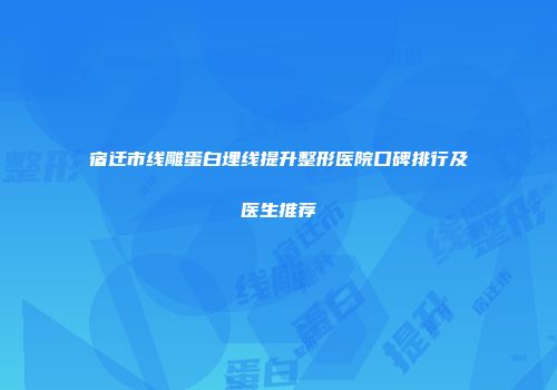 宿迁市线雕蛋白埋线提升整形医院口碑排行及医生推荐