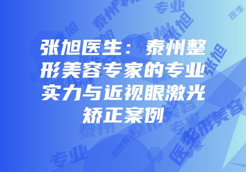 张旭医生：泰州整形美容专家的专业实力与近视眼激光矫正案例