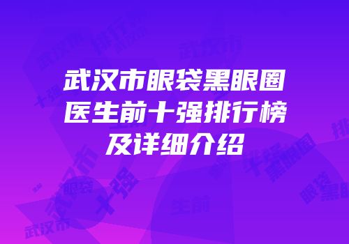 武汉市眼袋黑眼圈医生前十强排行榜及详细介绍