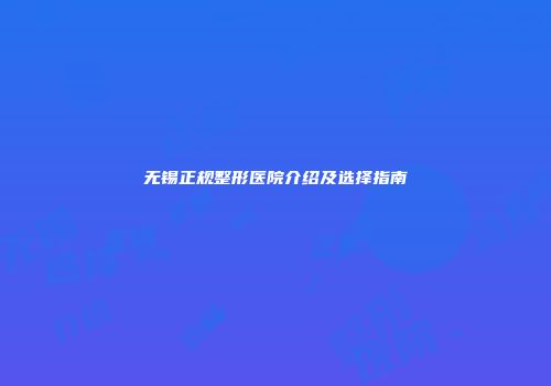 无锡正规整形医院介绍及选择指南