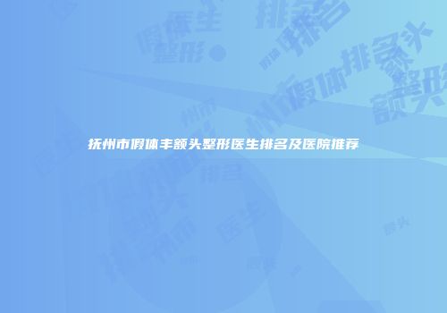 抚州市假体丰额头整形医生排名及医院推荐