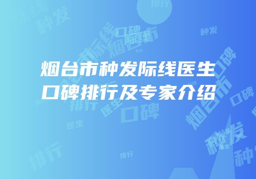 烟台市种发际线医生口碑排行及专家介绍