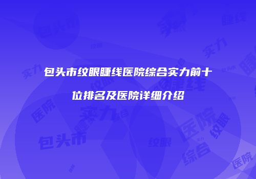 包头市纹眼睫线医院综合实力前十位排名及医院详细介绍