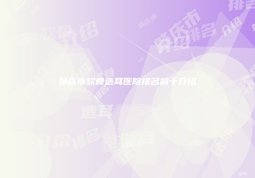 肇庆市软骨造耳医院排名前十介绍