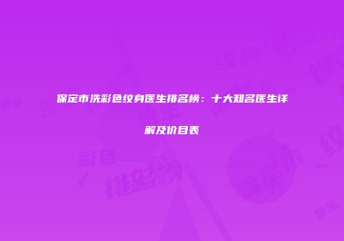 保定市洗彩色纹身医生排名榜：十大知名医生详解及价目表