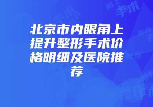 北京市内眼角上提升整形手术价格明细及医院推荐