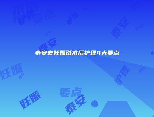 泰安去妊娠斑术后护理4大要点