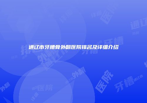 通辽市牙槽骨外翻医院排名及详细介绍