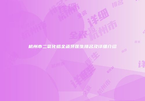 杭州市二氧化铝全瓷牙医生排名及详细介绍