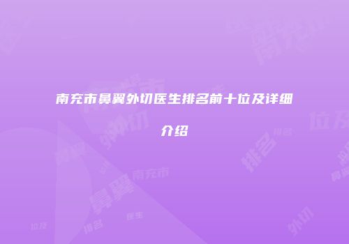 南充市鼻翼外切医生排名前十位及详细介绍