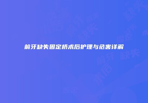 前牙缺失固定桥术后护理与危害详解