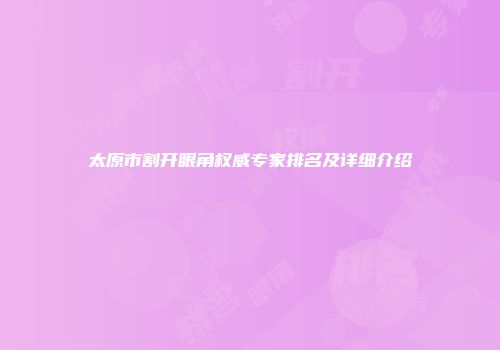 太原市割开眼角权威专家排名及详细介绍
