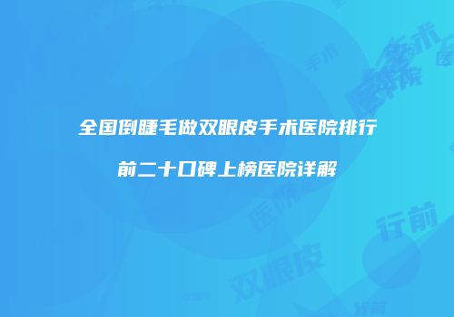 全国倒睫毛做双眼皮手术医院排行前二十口碑上榜医院详解